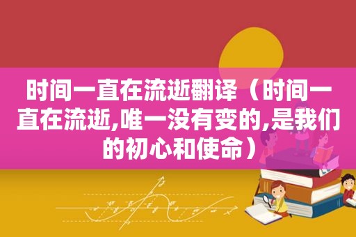 时间一直在流逝翻译（时间一直在流逝,唯一没有变的,是我们的初心和使命）