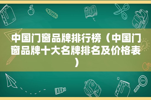 中国门窗品牌排行榜（中国门窗品牌十大名牌排名及价格表）