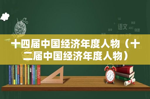 十四届中国经济年度人物（十二届中国经济年度人物）