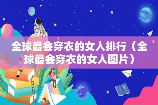 全球最会穿衣的女人排行（全球最会穿衣的女人图片）