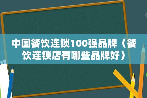 中国餐饮连锁100强品牌（餐饮连锁店有哪些品牌好）