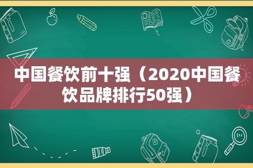 中国餐饮前十强（2020中国餐饮品牌排行50强）