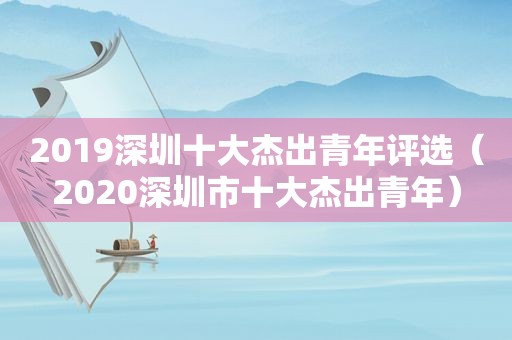 2019深圳十大杰出青年评选（2020深圳市十大杰出青年）