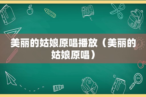 美丽的姑娘原唱播放（美丽的姑娘原唱）  第1张