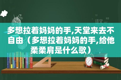 多想拉着妈妈的手,天堂来去不自由（多想拉着妈妈的手,给他柔柔肩是什么歌）