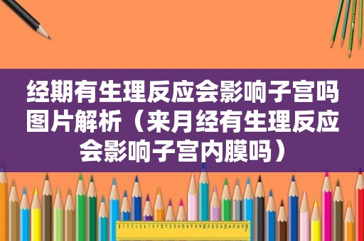 经期有生理反应会影响子宫吗图片解析（来月经有生理反应会影响子宫内膜吗）