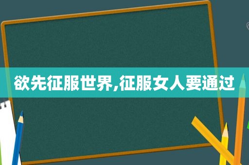 欲先征服世界,征服女人要通过