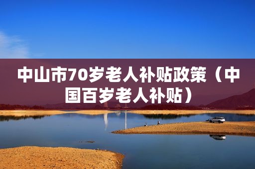 中山市70岁老人补贴政策（中国百岁老人补贴）