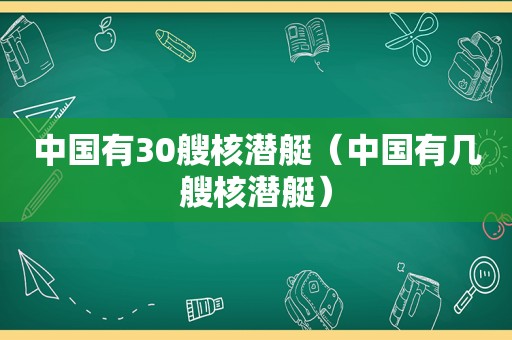 中国有30艘核潜艇（中国有几艘核潜艇）  第1张