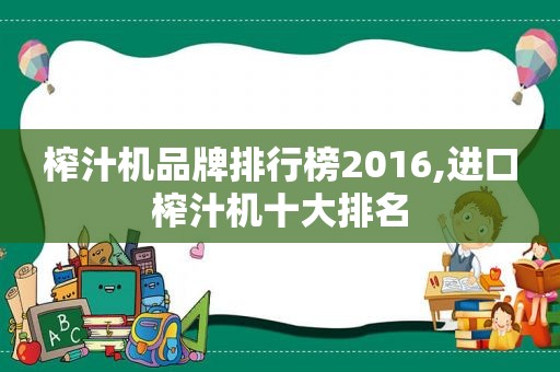 榨汁机品牌排行榜2016,进口榨汁机十大排名