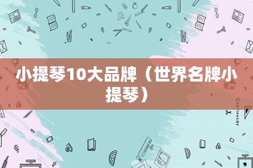 小提琴10大品牌（世界名牌小提琴）