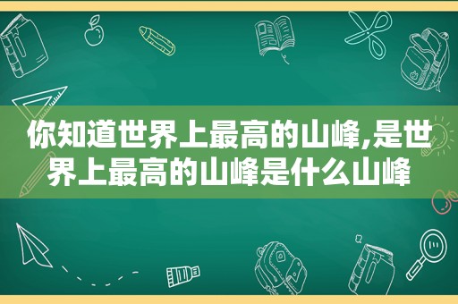 你知道世界上最高的山峰,是世界上最高的山峰是什么山峰