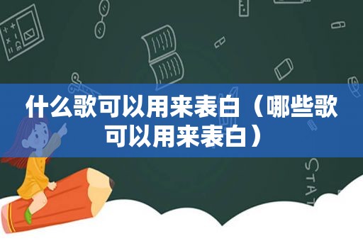 什么歌可以用来表白（哪些歌可以用来表白）