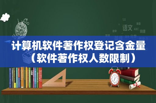 计算机软件著作权登记含金量（软件著作权人数限制）