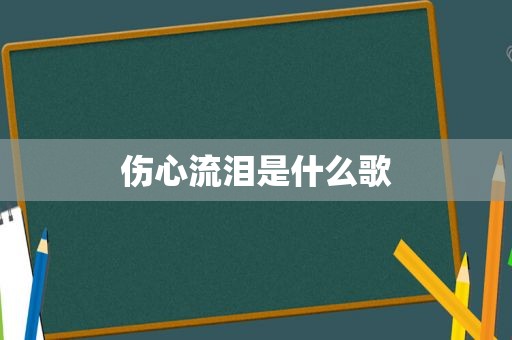 伤心流泪是什么歌