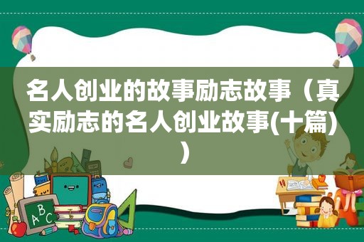 名人创业的故事励志故事（真实励志的名人创业故事(十篇)）