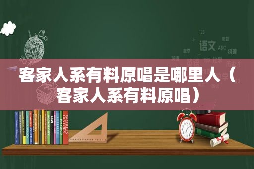 客家人系有料原唱是哪里人（客家人系有料原唱）