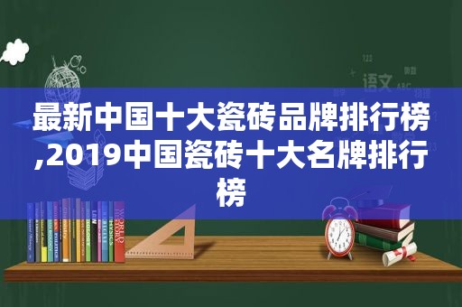 最新中国十大瓷砖品牌排行榜,2019中国瓷砖十大名牌排行榜