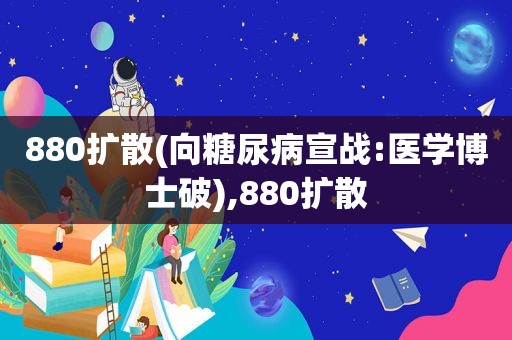 880扩散(向糖尿病宣战:医学博士破),880扩散