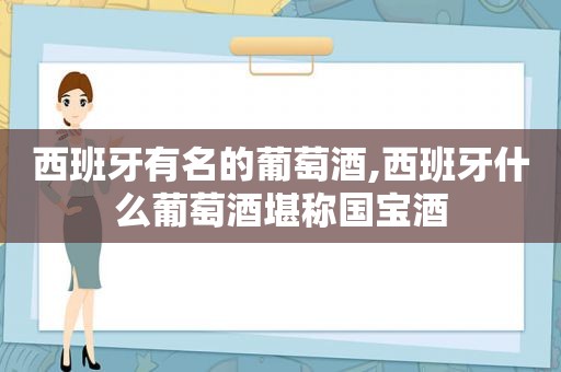 西班牙有名的葡萄酒,西班牙什么葡萄酒堪称国宝酒