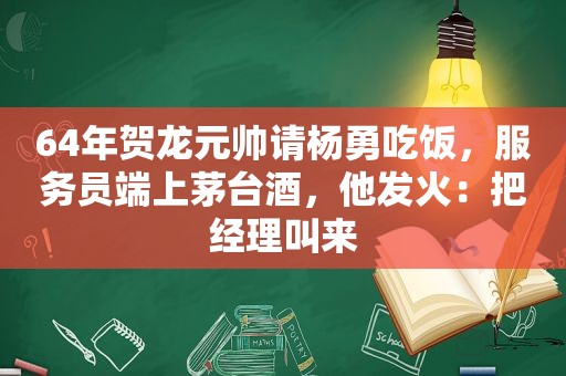 64年贺龙元帅请杨勇吃饭，服务员端上茅台酒，他发火：把经理叫来