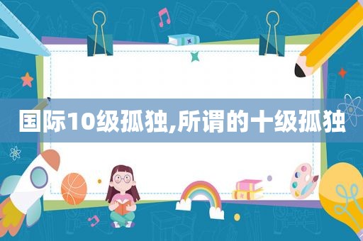 国际10级孤独,所谓的十级孤独