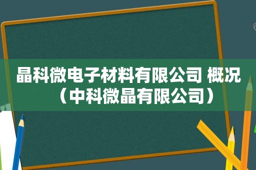 晶科微电子材料有限公司 概况（中科微晶有限公司）