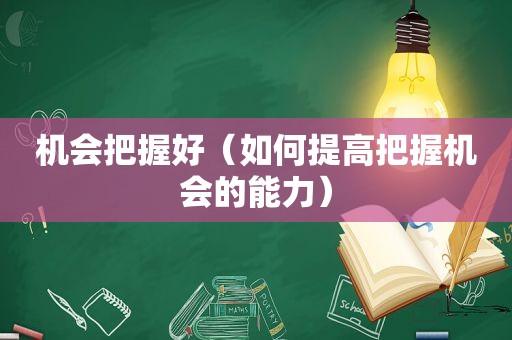 机会把握好（如何提高把握机会的能力）