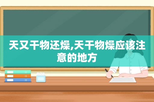 天又干物还燥,天干物燥应该注意的地方