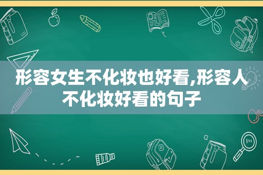 形容女生不化妆也好看,形容人不化妆好看的句子