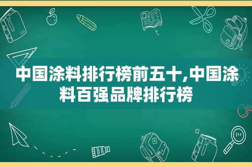 中国涂料排行榜前五十,中国涂料百强品牌排行榜