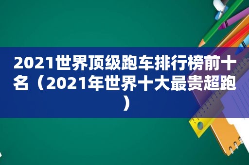 2021世界顶级跑车排行榜前十名（2021年世界十大最贵超跑）