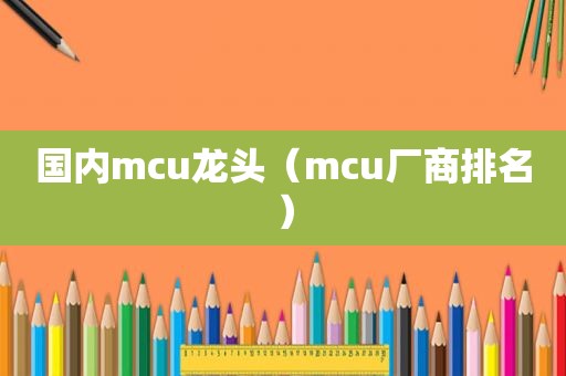 国内mcu龙头（mcu厂商排名）