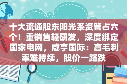 十大流通股东阳光系资管占六个！重销售轻研发，深度绑定国家电网，咸亨国际：高毛利率难持续，股价一路跌