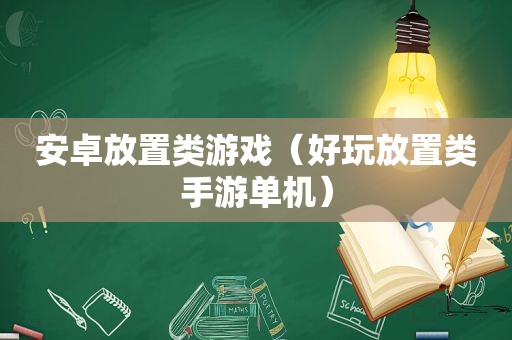 安卓放置类游戏（好玩放置类手游单机）