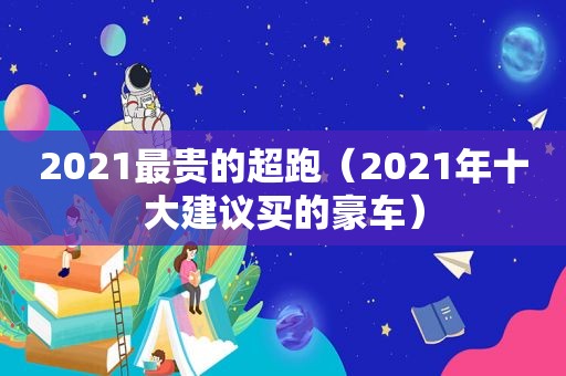 2021最贵的超跑（2021年十大建议买的豪车）