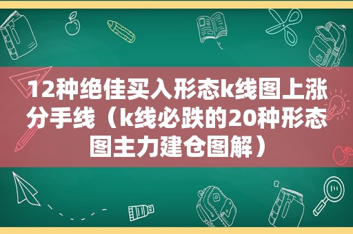 12种绝佳买入形态k线图上涨分手线（k线必跌的20种形态图主力建仓图解）