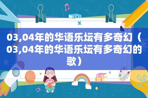 03,04年的华语乐坛有多奇幻（03,04年的华语乐坛有多奇幻的歌）