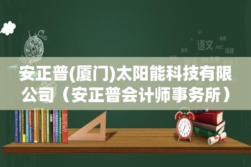 安正普(厦门)太阳能科技有限公司（安正普会计师事务所）