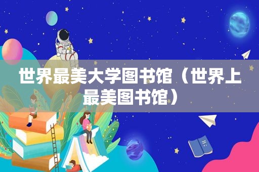 世界最美大学图书馆（世界上最美图书馆）