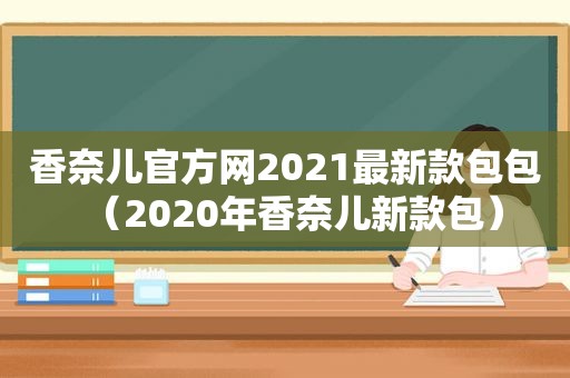 香奈儿官方网2021最新款包包（2020年香奈儿新款包）