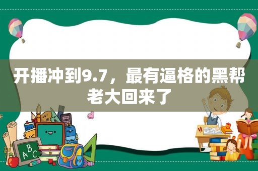 开播冲到9.7，最有逼格的黑帮老大回来了