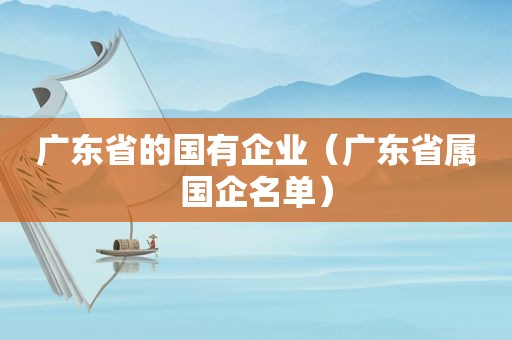 广东省的国有企业（广东省属国企名单）