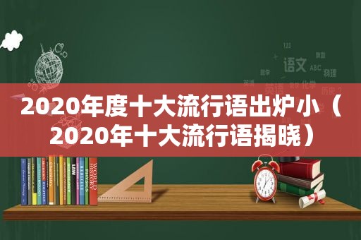 2020年度十大流行语出炉小（2020年十大流行语揭晓）