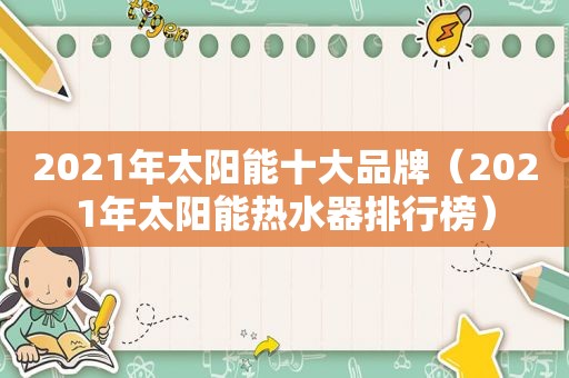 2021年太阳能十大品牌（2021年太阳能热水器排行榜）