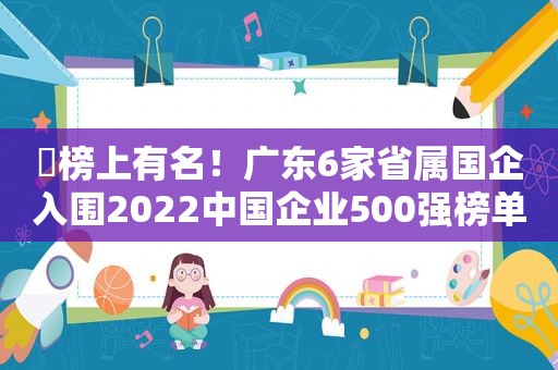 ​榜上有名！广东6家省属国企入围2022中国企业500强榜单