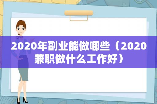 2020年副业能做哪些（2020 *** 做什么工作好）