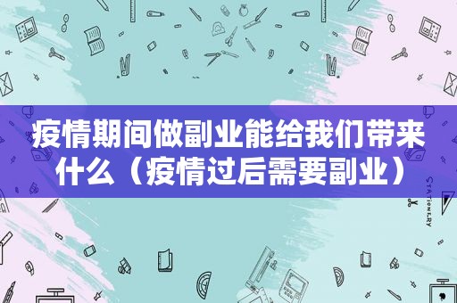 疫情期间做副业能给我们带来什么（疫情过后需要副业）