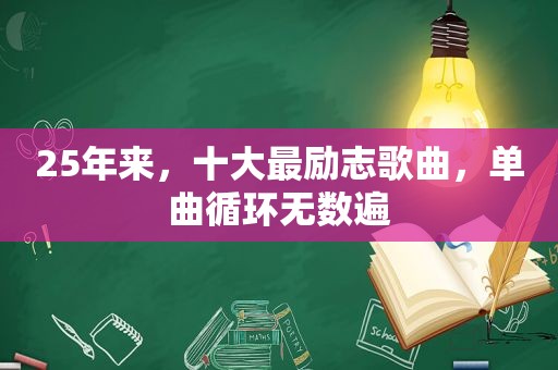 25年来，十大最励志歌曲，单曲循环无数遍