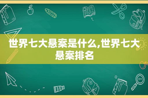 世界七大悬案是什么,世界七大悬案排名